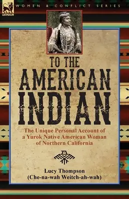 To the American Indian: the Unique Personal Account of a Yurok Native American Woman of Northern California (Al indio americano: el relato personal único de una mujer indígena yurok del norte de California) - To the American Indian: the Unique Personal Account of a Yurok Native American Woman of Northern California