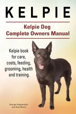 Kelpie. Manual del propietario del perro Kelpie. Kelpie libro para el cuidado, los costos, la alimentación, aseo, salud y formación. - Kelpie. Kelpie Dog Complete Owners Manual. Kelpie book for care, costs, feeding, grooming, health and training.