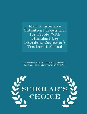 Matrix Tratamiento Ambulatorio Intensivo para Personas con Trastornos por Consumo de Estimulantes: Counselor's Treatment Manual - Scholar's Choice Edition - Matrix Intensive Outpatient Treatment for People with Stimulant Use Disorders: Counselor's Treatment Manual - Scholar's Choice Edition