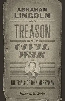 Abraham Lincoln y la traición en la Guerra Civil: Los juicios de John Merryman - Abraham Lincoln and Treason in the Civil War: The Trials of John Merryman