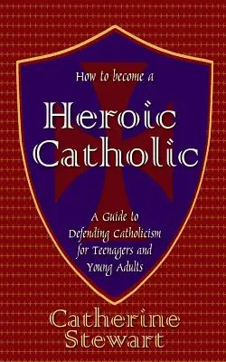 Cómo convertirse en un católico heroico: Guía de defensa del catolicismo para adolescentes y jóvenes adultos - How to Become a Heroic Catholic: A Guide to Defending Catholicism for Teenagers and Young Adults