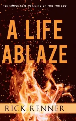 Una vida en llamas: Diez claves sencillas para vivir ardiendo por Dios - A Life Ablaze: Ten Simple Keys to Living on Fire for God