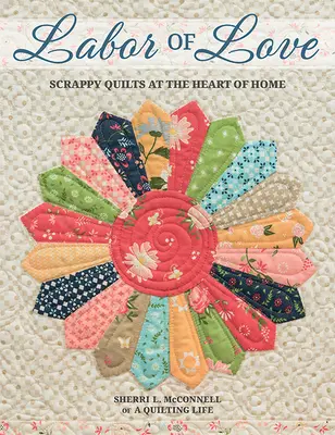 Labor of Love: Scrappy Quilts en el corazón del hogar - Labor of Love: Scrappy Quilts at the Heart of Home