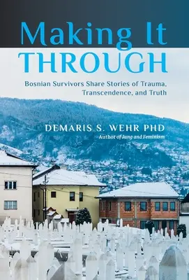 Salir adelante: Supervivientes bosnios comparten historias de trauma, trascendencia y verdad - Making It Through: Bosnian Survivors Sharing Stories of Trauma, Transcendence, and Truth