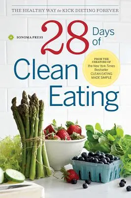 28 días de alimentación sana: La forma saludable de dejar las dietas para siempre - 28 Days of Clean Eating: The Healthy Way to Kick Dieting Forever