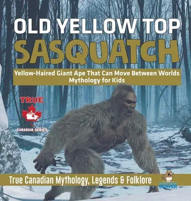 Old Yellow Top / Sasquatch - Simio gigante de pelo amarillo que puede moverse entre los mundos - Mitología para niños - Mitología, leyendas y folclore auténticos de Canadá - Old Yellow Top / Sasquatch - Yellow-Haired Giant Ape That Can Move Between Worlds - Mythology for Kids - True Canadian Mythology, Legends & Folklore