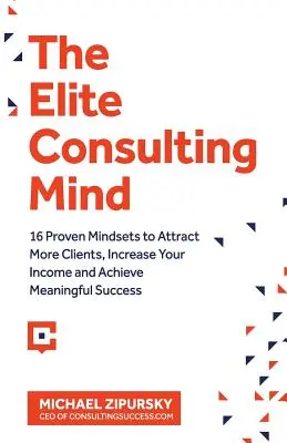 La mente consultora de élite: 16 mentalidades probadas para atraer más clientes, aumentar tus ingresos y lograr un éxito significativo - The Elite Consulting Mind: 16 Proven Mindsets to Attract More Clients, Increase Your Income, and Achieve Meaningful Success