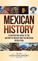 Historia de México: Una guía cautivadora sobre la historia de México y la Revolución Mexicana - Mexican History: A Captivating Guide to the History of Mexico and the Mexican Revolution