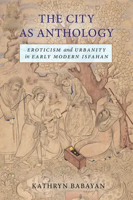 La ciudad como antología: Erotismo y urbanidad en la Ispahán moderna temprana - The City as Anthology: Eroticism and Urbanity in Early Modern Isfahan