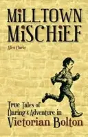 Milltown Mischief - Historias reales de audacia y aventura en el Bolton victoriano - Milltown Mischief - True Tales of Daring and Adventure in Victorian Bolton