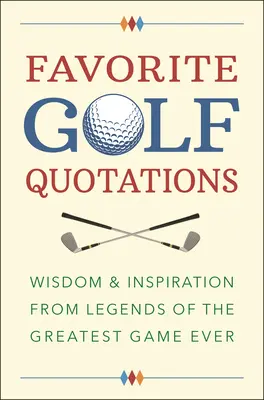 Citas favoritas de golf: Sabiduría e inspiración de las leyendas del mejor juego de la historia - Favorite Golf Quotations: Wisdom & Inspiration from Legends of the Greatest Game Ever