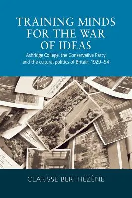 Entrenando mentes para la guerra de ideas: Ashridge College, el Partido Conservador y la política cultural de Gran Bretaña, 1929-54 - Training minds for the war of ideas: Ashridge College, the Conservative Party and the cultural politics of Britain, 1929-54