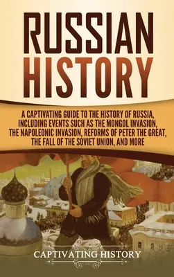 Historia de Rusia: Una guía cautivadora de la historia de Rusia, que incluye acontecimientos como la invasión mongola, la invasión napoleónica, la invasión rusa y la guerra civil. - Russian History: A Captivating Guide to the History of Russia, Including Events Such as the Mongol Invasion, the Napoleonic Invasion, R