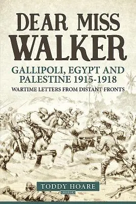 Querida señorita Walker Gallipoli, Egypt and Palestine 1915-1918. Cartas de guerra desde frentes lejanos - Dear Miss Walker: Gallipoli, Egypt and Palestine 1915-1918. Wartime Letters from Distant Fronts