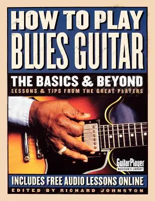 Cómo tocar la guitarra de blues: The Basics & Beyond: Lecciones y consejos de los grandes intérpretes - How to Play Blues Guitar: The Basics & Beyond: Lessons & Tips from the Great Players