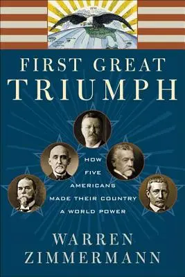 El primer gran triunfo: cómo cinco estadounidenses hicieron de su país una potencia mundial - First Great Triumph: How Five Americans Made Their Country a World Power