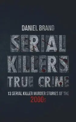 Serial Killers True Crime: 13 historias de asesinos en serie de la década de 2000 - Serial Killers True Crime: 13 Serial Killer Murder Stories of the 2000s