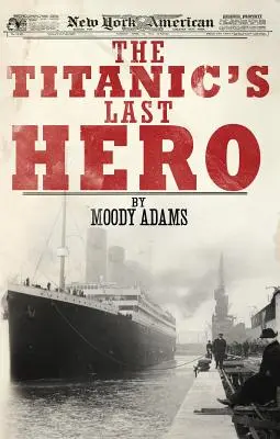 El último héroe del Titanic: Una sorprendente historia real que puede cambiar tu vida para siempre - The Titanic's Last Hero: A Startling True Story That Can Change Your Life Forever