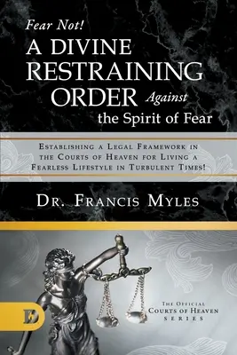 ¡No temas! Una Divina Orden de Restricción Contra el Espíritu del Miedo: Estableciendo un Marco Legal en las Cortes del Cielo para Vivir una Vida Sin Miedo - Fear Not! A Divine Restraining Order Against the Spirit of Fear: Establishing a Legal Framework in the Courts of Heaven for Living a Fearless Lifestyl