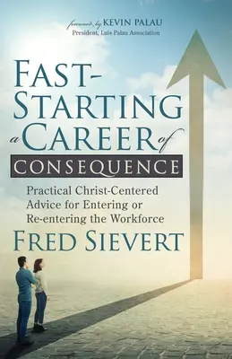 El verdadero propósito del hombre: Consejos prácticos centrados en Cristo para incorporarse o reincorporarse al mundo laboral - Fast-Starting a Career of Consequence: Practical Christ-Centered Advice for Entering or Re-Entering the Workforce