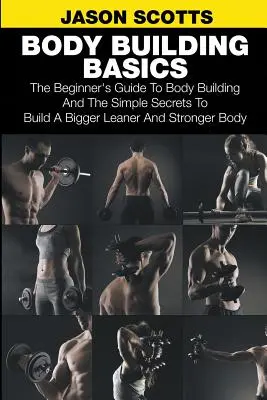 Conceptos básicos de musculación: La Guía para Principiantes de la Musculación y los Sencillos Secretos para Construir un Cuerpo Más Grande, Esbelto y Fuerte - Body Building Basics: The Beginner's Guide to Body Building and the Simple Secrets to Build a Bigger Leaner and Stronger Body