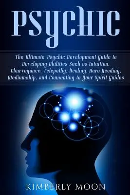 Psíquico: La Guía Definitiva de Desarrollo Psíquico para Desarrollar Habilidades como la Intuición, la Clarividencia, la Telepatía, la Sanación, la Au - Psychic: The Ultimate Psychic Development Guide to Developing Abilities Such as Intuition, Clairvoyance, Telepathy, Healing, Au