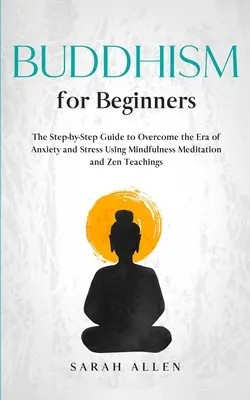 Budismo para principiantes: La Guía Paso a Paso para Superar la Era de la Ansiedad y el Estrés Usando la Meditación Mindfulness y las Enseñanzas Zen - Buddhism for beginners: The Step-by-Step Guide to Overcome the Era of Anxiety and Stress Using Mindfulness Meditation and Zen Teachings