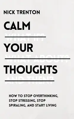 Calma tus pensamientos: Deja de pensar en exceso, deja de estresarte, deja de girar en espiral y empieza a vivir - Calm Your Thoughts: Stop Overthinking, Stop Stressing, Stop Spiraling, and Start Living