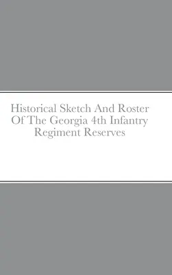Historical Sketch And Roster Of The Georgia 4th Infantry Regiment Reserves (Bosquejo histórico y lista de reservas del 4º regimiento de infantería de Georgia) - Historical Sketch And Roster Of The Georgia 4th Infantry Regiment Reserves