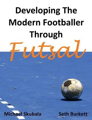 Desarrollo del futbolista moderno a través del fútbol sala - Developing the Modern Footballer through Futsal