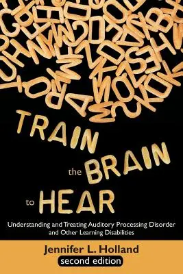 Entrenar el cerebro para oír: Comprender y tratar los trastornos del procesamiento auditivo, la dislexia, la disgrafía, la dispraxia, la memoria a corto plazo y la memoria ejecutiva. - Train the Brain to Hear: Understanding and Treating Auditory Processing Disorder, Dyslexia, Dysgraphia, Dyspraxia, Short Term Memory, Executive