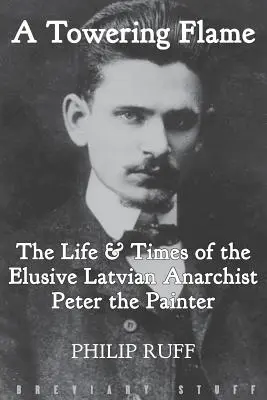 Una llama imponente: Vida y época del escurridizo anarquista letón Pedro el Pintor - A Towering Flame: The Life & Times of the Elusive Latvian Anarchist Peter the Painter