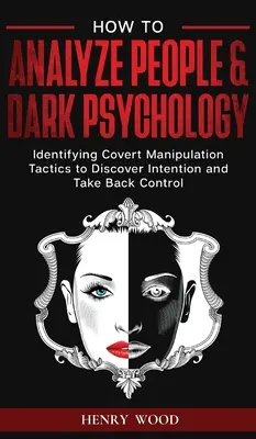 Cómo Analizar a las Personas y la Psicología Oscura: Identificando Tácticas Encubiertas de Manipulación para Descubrir la Intención y Retomar el Control - How to Analyze People & Dark Psychology: Identifying Covert Manipulation Tactics to Discover Intention and Take Back Control