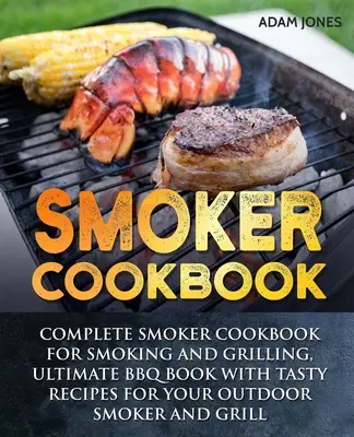 Libro de cocina para ahumar: Libro de cocina completo para ahumar y asar a la parrilla, Libro definitivo de barbacoa con sabrosas recetas para su ahumador y parrilla al aire libre. - Smoker Cookbook: Complete Smoker Cookbook for Smoking and Grilling, Ultimate BBQ Book with Tasty Recipes for Your Outdoor Smoker and Gr