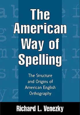 La ortografía a la americana: Estructura y Orgenes de la Ortografa Inglesa Americana - The American Way of Spelling: The Structure and Origins of American English Orthography