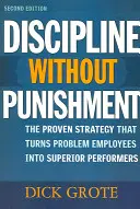 Disciplina sin castigo: La estrategia probada que convierte a los empleados problemáticos en trabajadores de rendimiento superior - Discipline Without Punishment: The Proven Strategy That Turns Problem Employees into Superior Performers