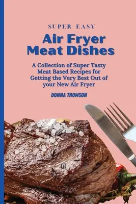 Platos de Carne Súper Fáciles: La guía para principiantes para preparar deliciosos platos de carne con la freidora de aire - Super Easy Air Fryer Meat Dishes: The Beginner Friendly Air Fryer Guide to Preparing Delicious Meat Dishes