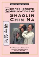 Aplicaciones Completas en Shaolin Chin Na: La Defensa Práctica de las Artes de Asimiento Chinas para Todos los Estilos - Comprehensive Applications in Shaolin Chin Na: The Practical Defense of Chinese Seizing Arts for All Styles