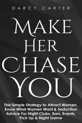 Haz Que Te Persiga: La Simple Estrategia Para Atraer Mujeres, Saber Lo Que Quieren Las Mujeres Y Consejos De Seducción Para Clubes Nocturnos, Bares, Eventos, Ligar Y - Make Her Chase You: The Simple Strategy to Attract Women, Know What Women Want & Seduction Advice For Night Clubs, Bars, Events, Pick Up &