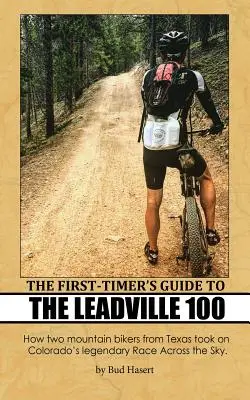 The First-Timer's Guide to the Leadville 100: How two mountain bikers from Texas took on Colorado's legendary Race Across the Sky. - The First-Timer's Guide to the Leadville 100: How two mountain bikers from Texas took on Colorado's legendary Race Across the Sky