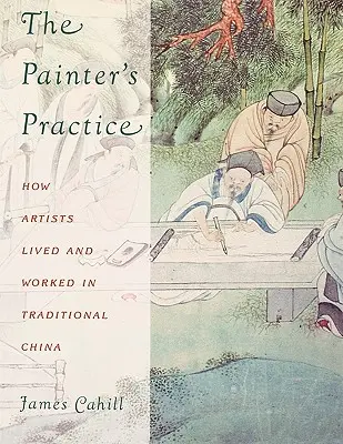 La práctica del pintor: Cómo vivían y trabajaban los artistas en la China tradicional - The Painter's Practice: How Artists Lived and Worked in Traditional China