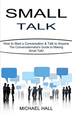 Small Talk: Cómo iniciar una conversación y hablar con cualquiera (La guía del conversador para entablar conversaciones triviales) - Small Talk: How to Start a Conversation & Talk to Anyone (The Conversationalist's Guide to Making Small Talk!)