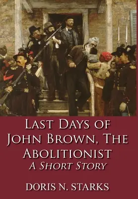 Los últimos días de John Brown, el abolicionista: Una historia corta - Last Days of John Brown, The Abolitionist: A Short Story