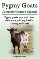 Cabras Pigmeas. Pros y contras de las cabras enanas, cuidados diarios, ordeño, salud, adiestramiento y costes. Manual completo del propietario de cabras pigmeas. - Pygmy Goats. Pygmy Goats Pros and Cons, Daily Care, Milking, Health, Training and Costs. Pygmy Goats Complete Owner's Manual.
