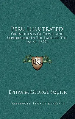 Perú Ilustrado: O Incidentes De Viaje Y Exploración En La Tierra De Los Incas (1877) - Peru Illustrated: Or Incidents Of Travel And Exploration In The Land Of The Incas (1877)
