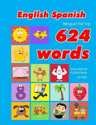 Libro de actividades educativas para niños con 624 palabras en inglés y español: tarjetas de vocabulario fáciles de aprender, ideales para bebés y niños pequeños. - English - Spanish Bilingual First Top 624 Words Educational Activity Book for Kids: Easy vocabulary learning flashcards best for infants babies toddle