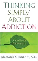 Pensar con sencillez sobre la adicción: Un manual para la recuperación - Thinking Simply about Addiction: A Handbook for Recovery