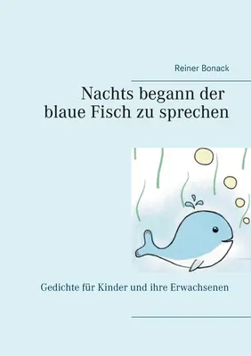 Nachts begann der blaue Fisch zu sprechen: Gedichte fr Kinder und ihre Erwachsenen