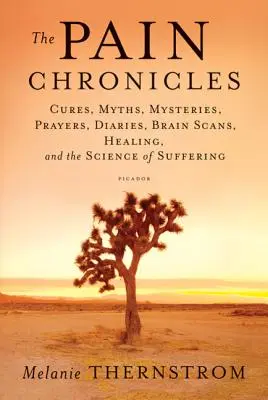 Crónicas del dolor: Curas, mitos, misterios, plegarias, diarios, escáneres cerebrales, curación y la ciencia del sufrimiento - The Pain Chronicles: Cures, Myths, Mysteries, Prayers, Diaries, Brain Scans, Healing, and the Science of Suffering