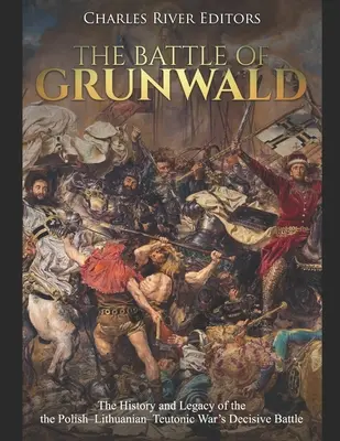 La batalla de Grunwald: Historia y legado de la batalla decisiva de la guerra polaco-lituana-teutónica - The Battle of Grunwald: The History and Legacy of the the Polish-Lithuanian-Teutonic War's Decisive Battle